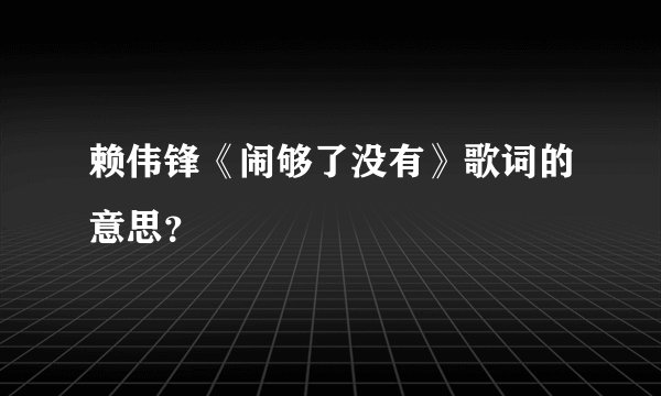 赖伟锋《闹够了没有》歌词的意思？