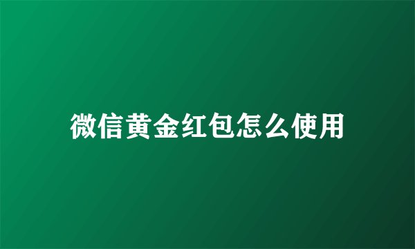 微信黄金红包怎么使用