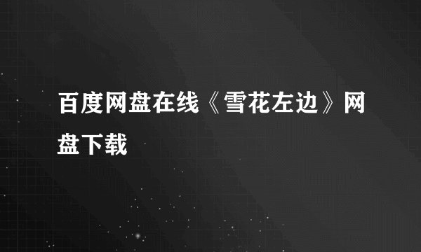 百度网盘在线《雪花左边》网盘下载