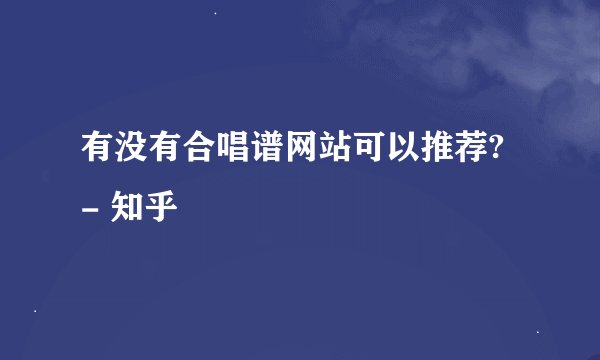 有没有合唱谱网站可以推荐? - 知乎