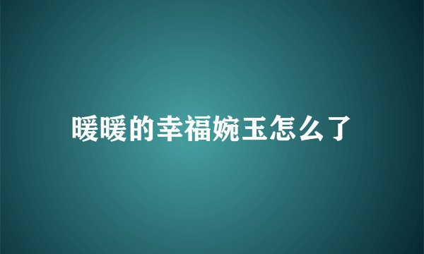 暖暖的幸福婉玉怎么了