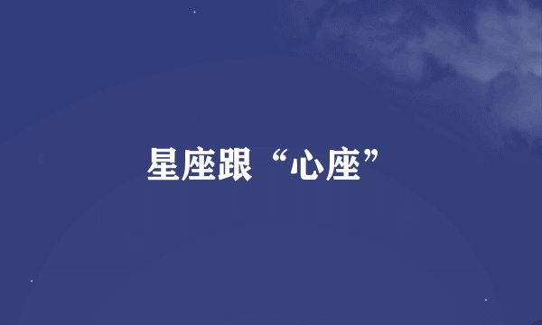 星座跟“心座”