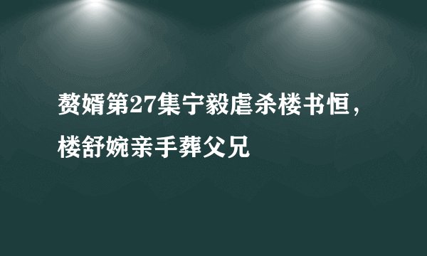 赘婿第27集宁毅虐杀楼书恒，楼舒婉亲手葬父兄
