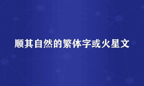 顺其自然的繁体字或火星文