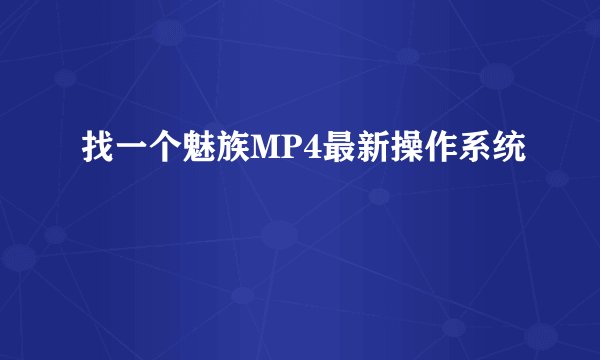 找一个魅族MP4最新操作系统