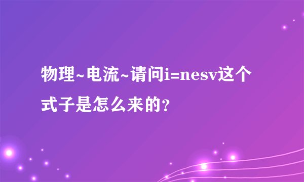 物理~电流~请问i=nesv这个式子是怎么来的？