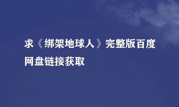 求《绑架地球人》完整版百度网盘链接获取