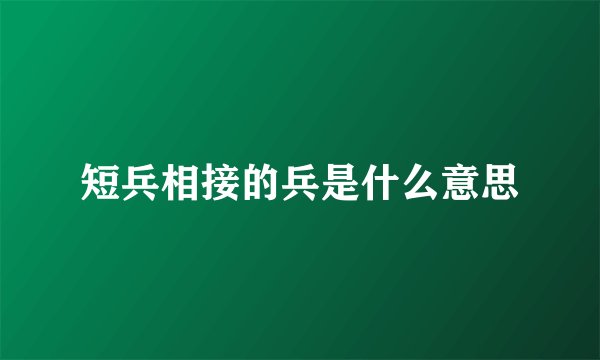 短兵相接的兵是什么意思