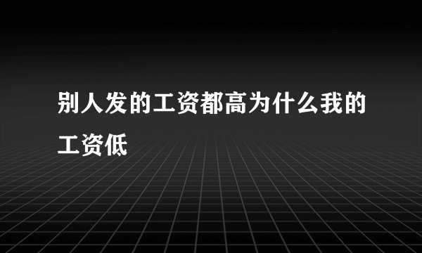 别人发的工资都高为什么我的工资低