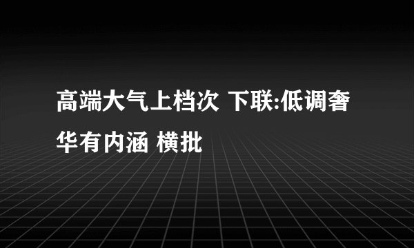 高端大气上档次 下联:低调奢华有内涵 横批