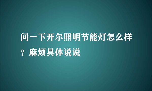 问一下开尔照明节能灯怎么样？麻烦具体说说