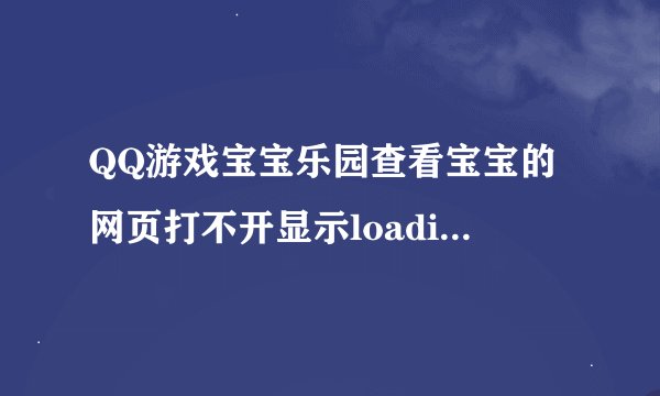 QQ游戏宝宝乐园查看宝宝的网页打不开显示loading.怎么办?