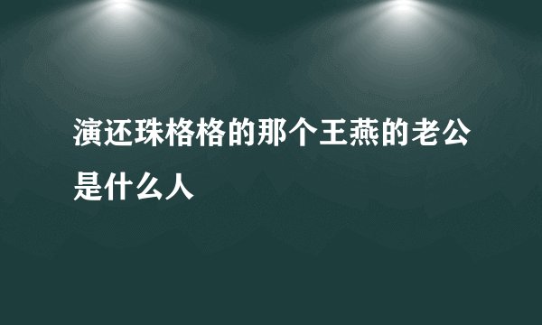 演还珠格格的那个王燕的老公是什么人