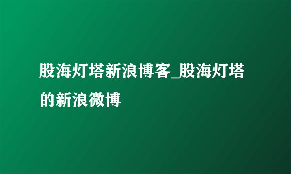 股海灯塔新浪博客_股海灯塔的新浪微博