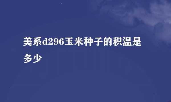 美系d296玉米种子的积温是多少