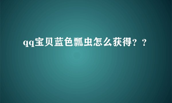 qq宝贝蓝色瓢虫怎么获得？？