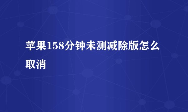苹果158分钟未测减除版怎么取消