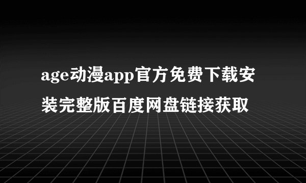 age动漫app官方免费下载安装完整版百度网盘链接获取