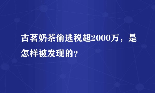 古茗奶茶偷逃税超2000万，是怎样被发现的？