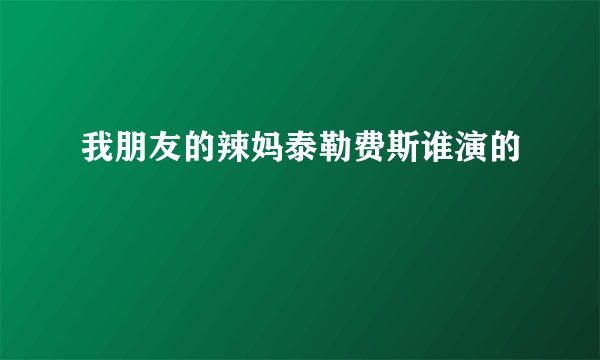 我朋友的辣妈泰勒费斯谁演的