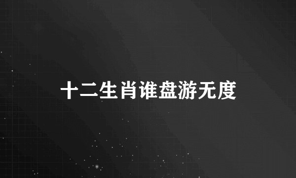十二生肖谁盘游无度