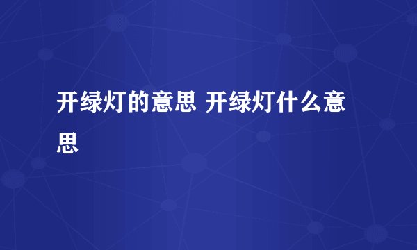 开绿灯的意思 开绿灯什么意思