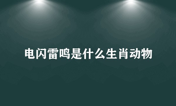 电闪雷鸣是什么生肖动物