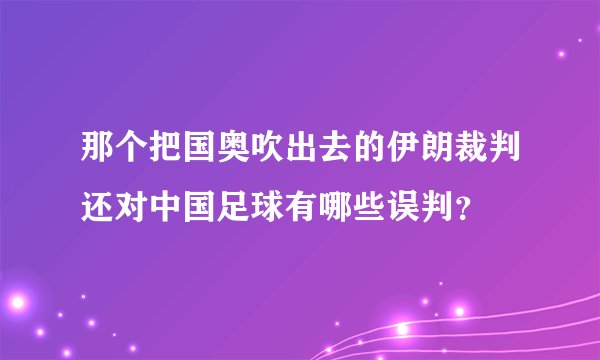 那个把国奥吹出去的伊朗裁判还对中国足球有哪些误判？