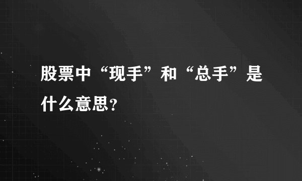 股票中“现手”和“总手”是什么意思?