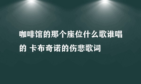 咖啡馆的那个座位什么歌谁唱的 卡布奇诺的伤悲歌词