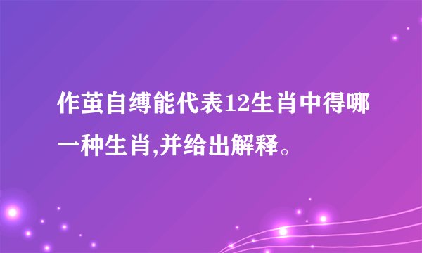 作茧自缚能代表12生肖中得哪一种生肖,并给出解释。