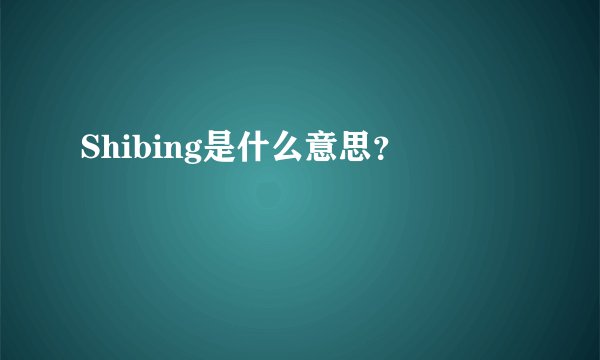 Shibing是什么意思？