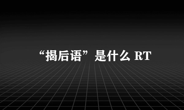“揭后语”是什么 RT