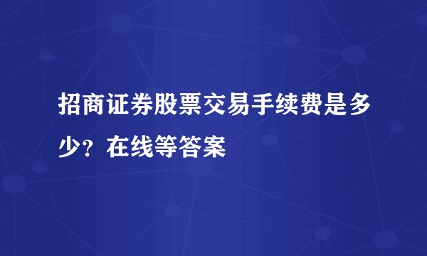 招商证券股票交易手续费是多少？在线等答案
