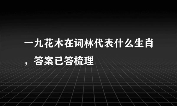 一九花木在词林代表什么生肖，答案已答梳理