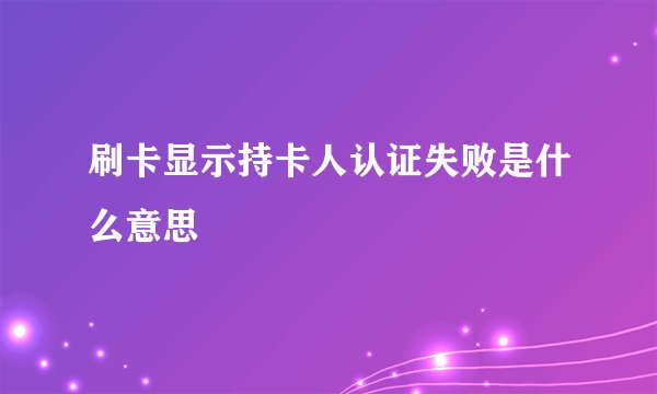 刷卡显示持卡人认证失败是什么意思