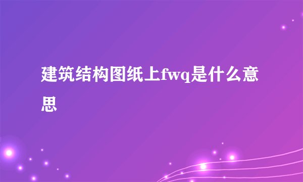 建筑结构图纸上fwq是什么意思