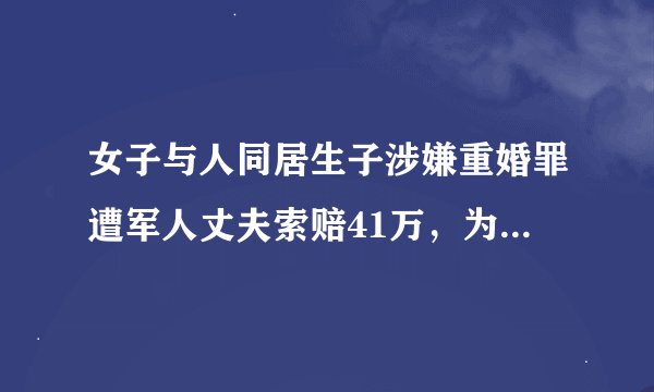 女子与人同居生子涉嫌重婚罪遭军人丈夫索赔41万，为何不予起诉？