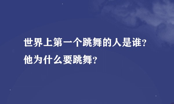 世界上第一个跳舞的人是谁？他为什么要跳舞？
