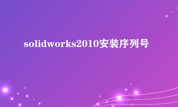 solidworks2010安装序列号