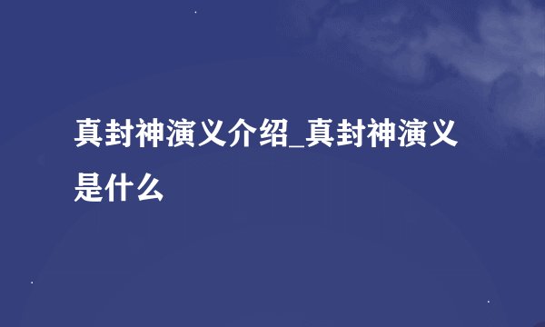 真封神演义介绍_真封神演义是什么