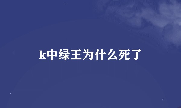 k中绿王为什么死了