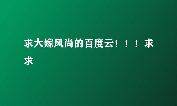 求大嫁风尚的百度云!!!求求