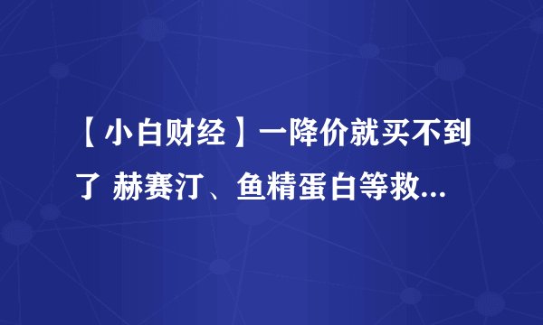 【小白财经】一降价就买不到了 赫赛汀、鱼精蛋白等救命药频遭“降价死”