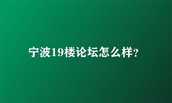 宁波19楼论坛怎么样？