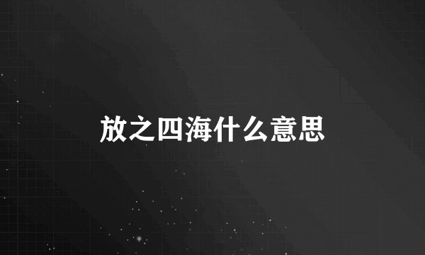 放之四海什么意思