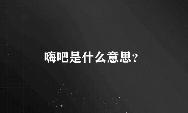 嗨吧是什么意思？