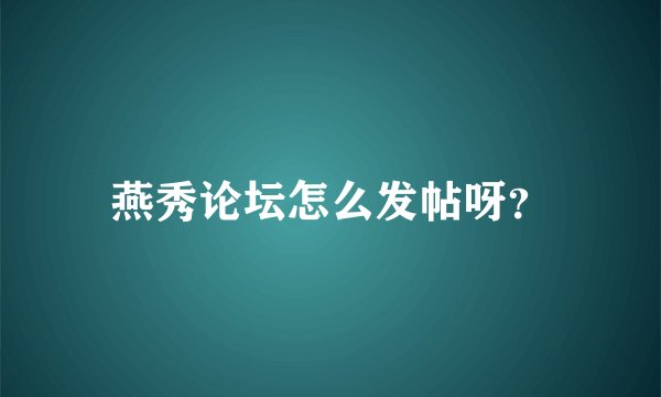 燕秀论坛怎么发帖呀？