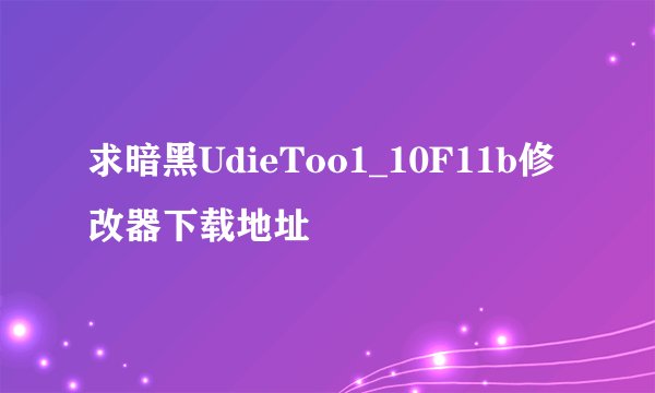 求暗黑UdieToo1_10F11b修改器下载地址