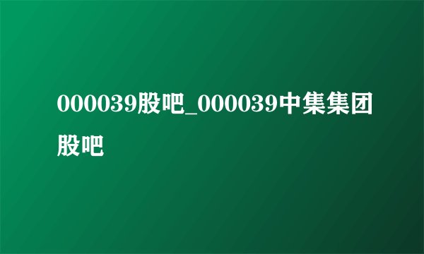 000039股吧_000039中集集团股吧